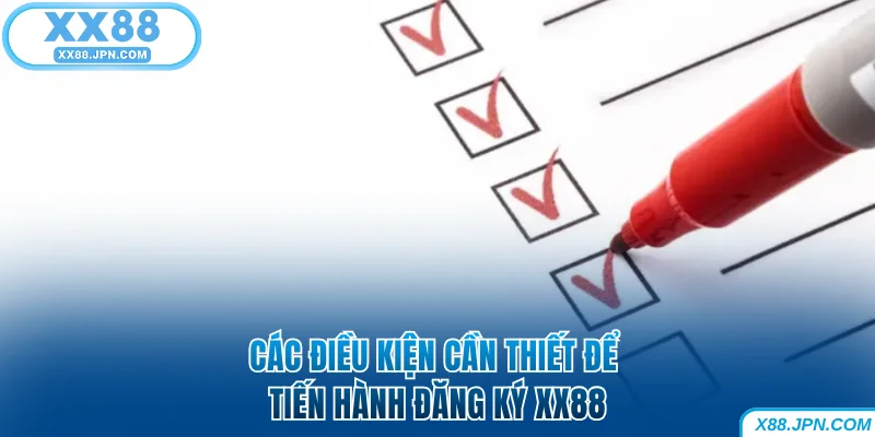Cách Đăng Ký XX88 Để Nhận Nhiều Ưu Đãi Thưởng Khủng 6 Các điều kiện cần thiết để tiến hành đăng ký XX88